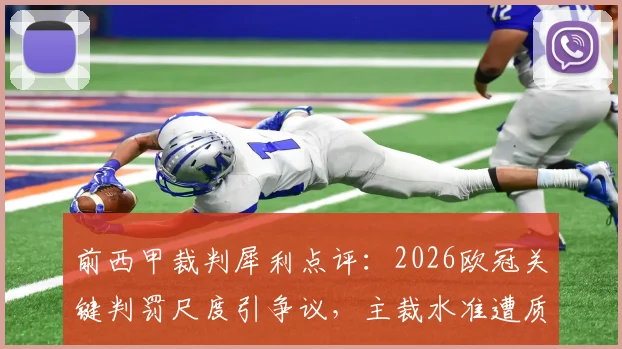 前西甲裁判犀利点评:2026欧冠关键判罚尺度引争议,主裁水准遭质疑,背后原因深度探讨