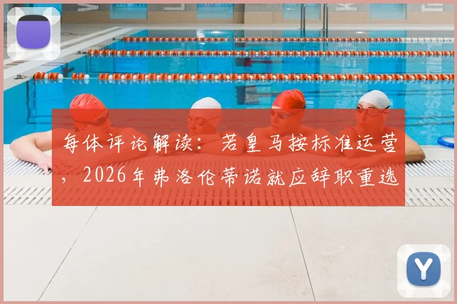 每体评论解读:若皇马按标准运营,2026年弗洛伦蒂诺就应辞职重选?主席权力边界引热议