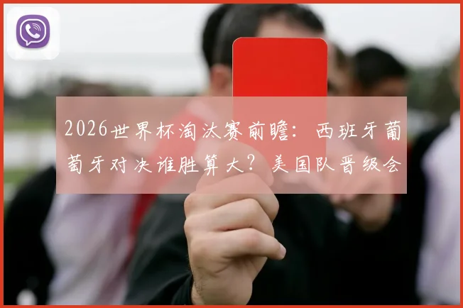 2026世界杯淘汰赛前瞻：西班牙葡萄牙对决谁胜算大？美国队晋级会否受裁判影响？
