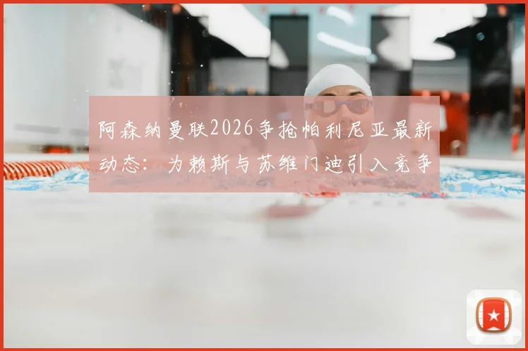 阿森纳曼联2026争抢帕利尼亚最新动态：为赖斯与苏维门迪引入竞争，中场升级计划曝光