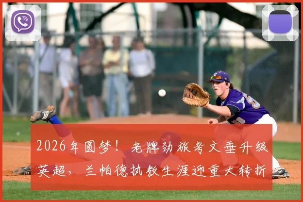 2026年圆梦!老牌劲旅考文垂升级英超,兰帕德执教生涯迎重大转折