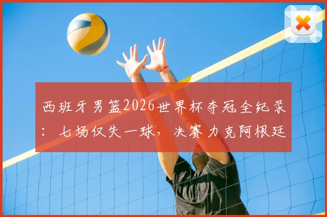 西班牙男篮2026世界杯夺冠全纪录：七场仅失一球，决赛力克阿根廷登顶之路详解