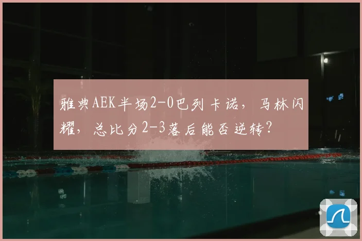 雅典AEK半场2-0巴列卡诺，马林闪耀，总比分2-3落后能否逆转？