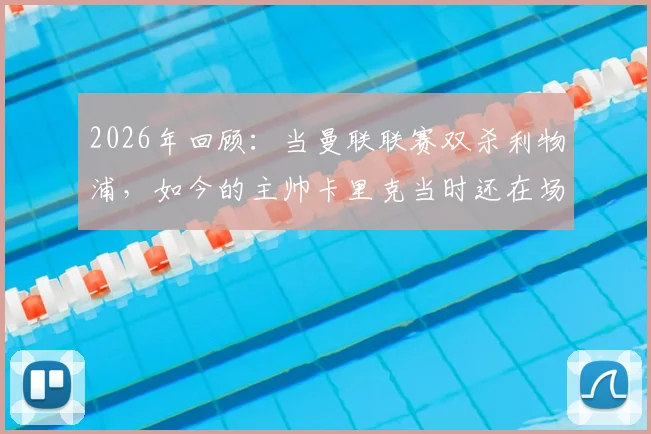 2026年回顾：当曼联联赛双杀利物浦，如今的主帅卡里克当时还在场上踢球