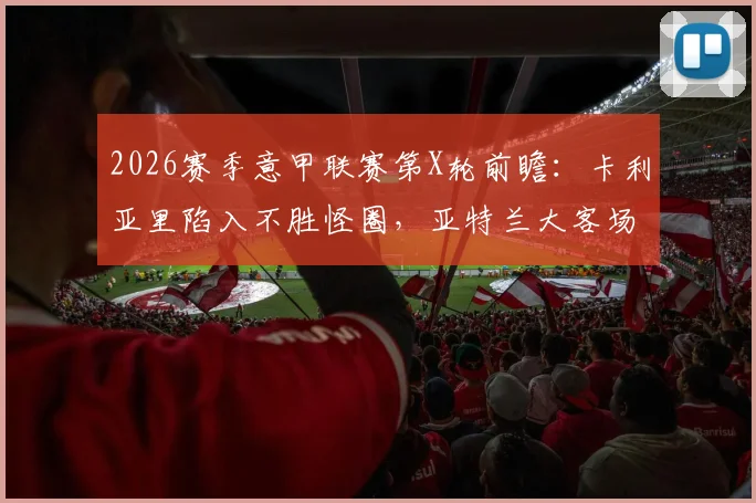 2026赛季意甲联赛第X轮前瞻：卡利亚里陷入不胜怪圈，亚特兰大客场能否终结萎靡？
