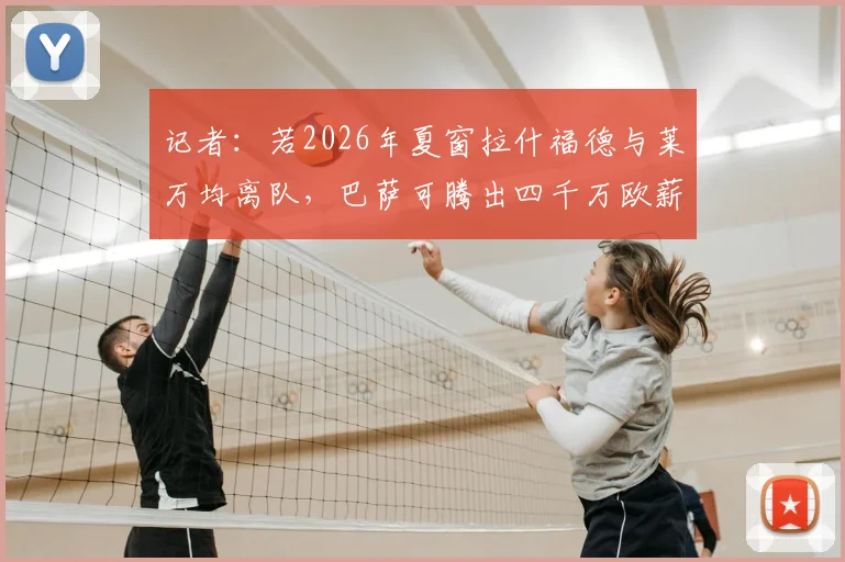 记者:若2026年夏窗拉什福德与莱万均离队,巴萨可腾出四千万欧薪资签下阿尔瓦雷斯