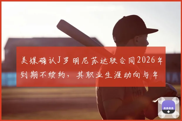 美媒确认J罗明尼苏达联合同2026年到期不续约，其职业生涯动向与年薪内幕解读