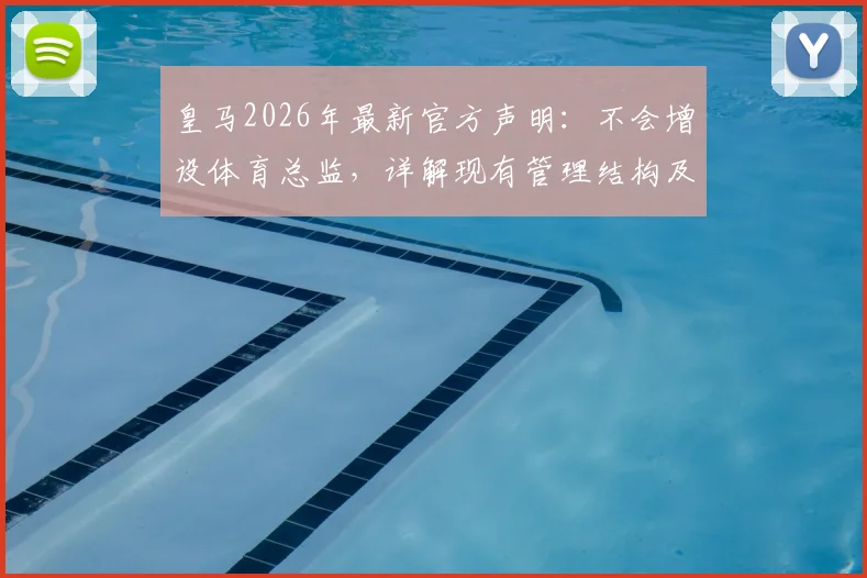 皇马2026年最新官方声明:不会增设体育总监,详解现有管理结构及未来规划