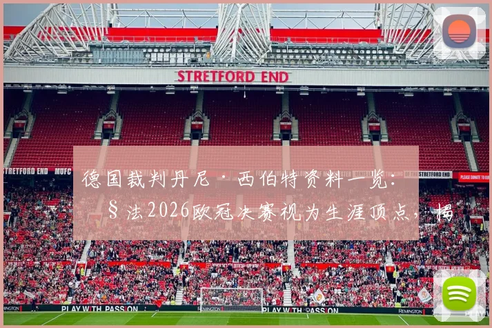 德国裁判丹尼·西伯特资料一览：执法2026欧冠决赛视为生涯顶点，揭秘其关键执法经历与成长之路