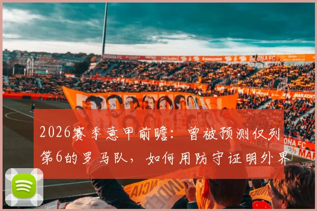 2026赛季意甲前瞻:曾被预测仅列第6的罗马队,如何用防守证明外界看走眼?曼奇尼等后卫专访解读
