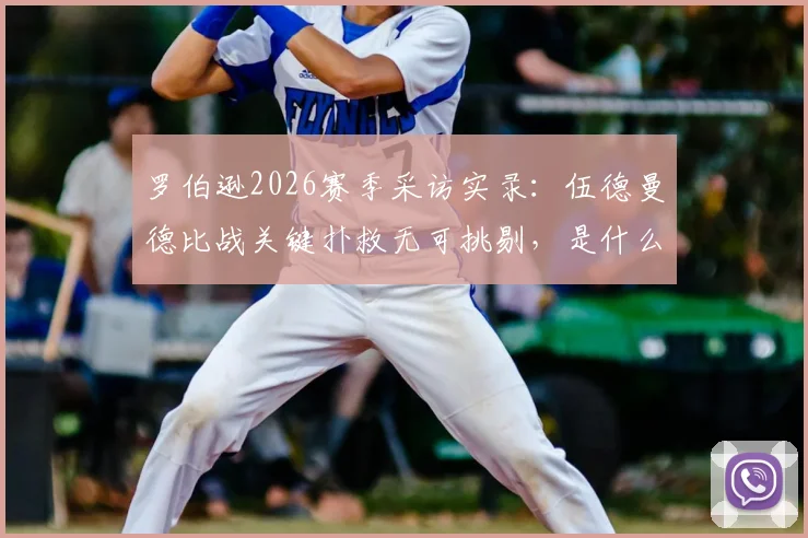 罗伯逊2026赛季采访实录:伍德曼德比战关键扑救无可挑剔,是什么激发出球员最佳状态?