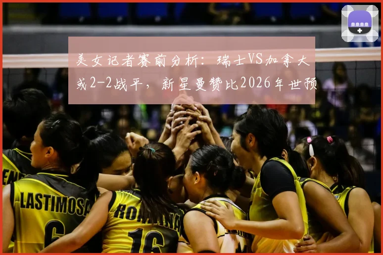 美女记者赛前分析:瑞士VS加拿大或2-2战平,新星曼赞比2026年世预赛成焦点