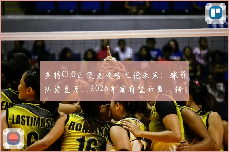 多特CEO瓦茨克谈哈兰德未来：球员热爱皇马，2026年前有望加盟，转会时间表深度预测