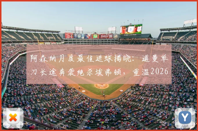 阿森纳月度最佳进球揭晓：道曼单刀长途奔袭绝杀埃弗顿，重温2026年3月最燃瞬间