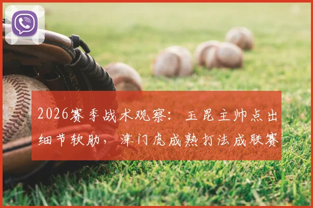 2026赛季战术观察：玉昆主帅点出细节软肋，津门虎成熟打法成联赛标杆