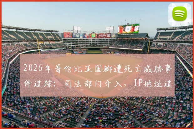2026年哥伦比亚国脚遭死亡威胁事件追踪：司法部门介入，IP地址追查犯罪者最新进展