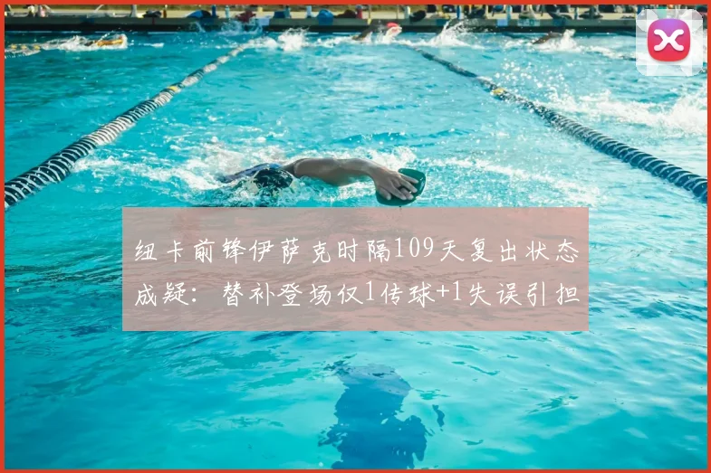 纽卡前锋伊萨克时隔109天复出状态成疑：替补登场仅1传球+1失误引担忧