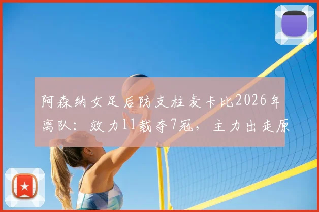 阿森纳女足后防支柱麦卡比2026年离队:效力11载夺7冠,主力出走原因与后防空缺分析
