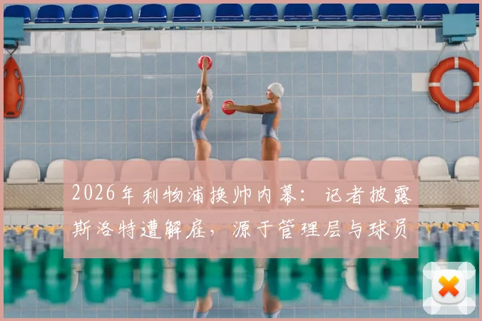 2026年利物浦换帅内幕：记者披露斯洛特遭解雇，源于管理层与球员沟通后的共同决定