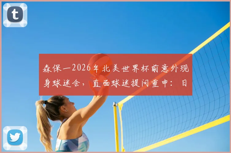 森保一2026年北美世界杯前意外现身球迷会，直面球迷提问重申：日本队本届目标就是闯进淘汰赛