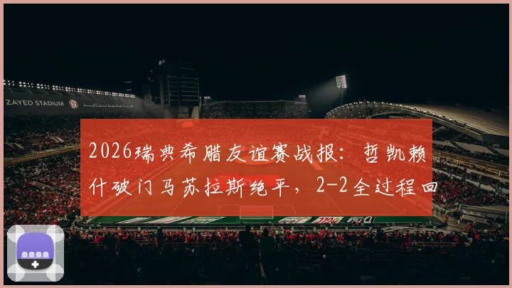 2026瑞典希腊友谊赛战报:哲凯赖什破门马苏拉斯绝平,2-2全过程回顾与关键球分析