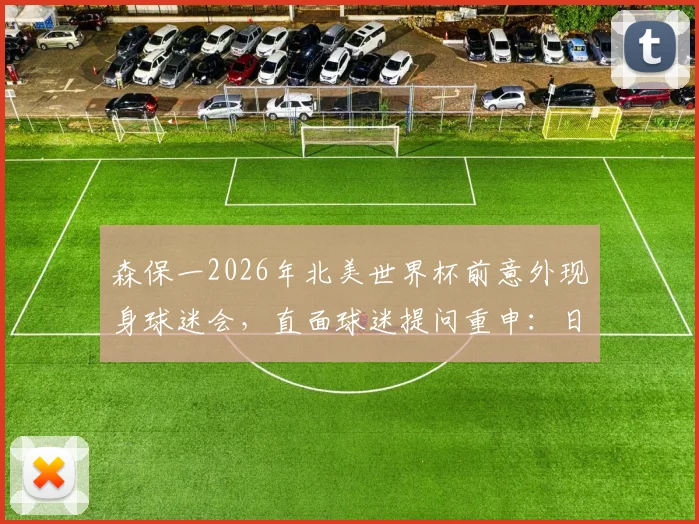 森保一2026年北美世界杯前意外现身球迷会,直面球迷提问重申:日本队本届目标就是闯进淘汰赛