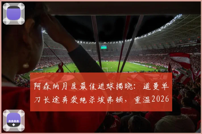 阿森纳月度最佳进球揭晓:道曼单刀长途奔袭绝杀埃弗顿,重温2026年3月最燃瞬间